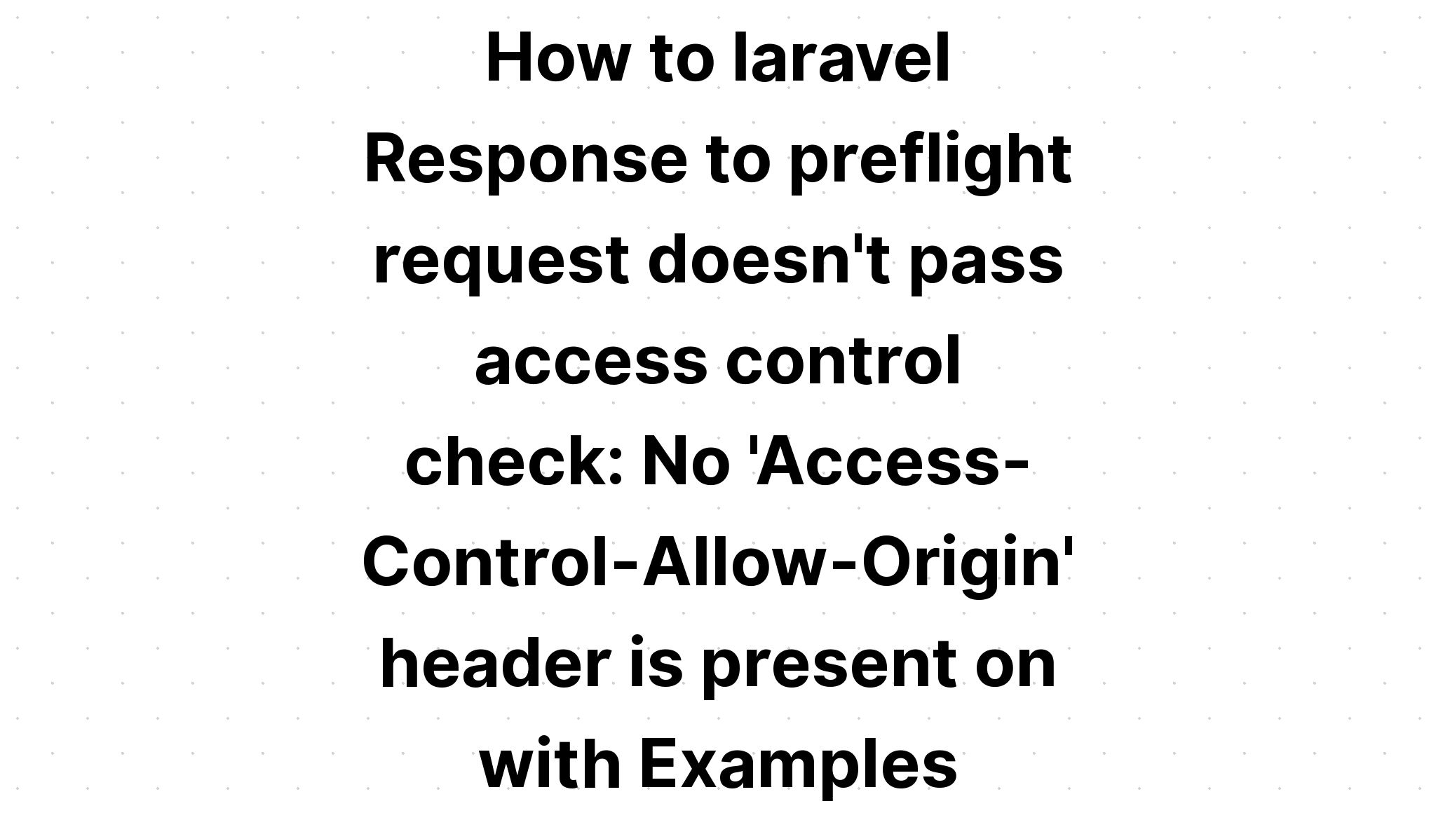 Làm thế nào để laravel Phản hồi yêu cầu preflight không vượt qua kiểm tra kiểm soát truy cập. Không có tiêu đề 'Kiểm soát truy cập-Cho phép-Xuất xứ' với Ví dụ